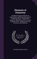 Elements of Chemistry: Including a Copious Selection of Experiments, and Minute Directions for Performing Them: Together with Numerous Applications to the Arts and Purposes of Life: Adapted to the Use 1346265356 Book Cover
