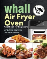 whall Air Fryer Oven Cookbook for Beginners: 1000-Day Crispy, Quick & Easy Recipes to Fry, Bake, Grill, and Roast with Your whall Air Fryer Oven 1639352368 Book Cover