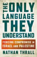 The Only Language They Understand: Forcing Compromise in Israel and Palestine 1627797092 Book Cover