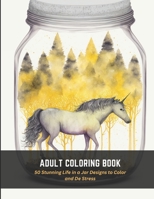 Adult Coloring Book: 50 Stunning Life in a Jar Designs to Color and De Stress B0C4MNCK4Y Book Cover