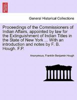 Proceedings of the Commissioners of Indian Affairs, Appointed by law for the Extinguishment of India 1296025675 Book Cover
