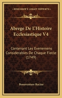 Abrege De L'Histoire Ecclesiastique V4: Contenant Les Evenemens Considerables De Chaque Fiecle (1749) 1165950820 Book Cover