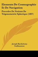 Elements De Cosmographie Et De Navigation: Precedes De Notions De Trigonometrie Spherique (1897) 1168124034 Book Cover