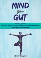 Mind Your Gut: Power Up Your Immune System, Stress Resilience & Mental Wellness Through Your Gut-Brain 0578728621 Book Cover