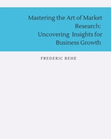 Mastering the Art of Market Research: Uncovering Insights for Business Growth B0C6BLTSDX Book Cover