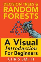 Decision Trees and Random Forests: A Visual Introduction For Beginners: A Simple Guide to Machine Learning with Decision Trees 1549893750 Book Cover