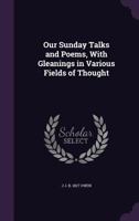 Our Sunday talks and poems, with gleanings in various fields of thought 1359405690 Book Cover