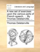A new set of exercises upon the various parts of French speech, ... By Thomas Deletanville, ... 1140755064 Book Cover
