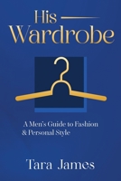 His Wardrobe: A Mans Guide to Personal Style & Fashion B0CH2FZ2RN Book Cover