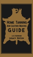 Home Tanning And Leather Making Guide (Legacy Edition): The Classic Manual For Working With And Preserving Your Own Buckskin, Hides, Skins, and Furs 164389031X Book Cover