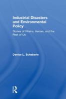 Industrial Disasters and Environmental Policy: Stories of Villains, Heroes, and the Rest of Us 1138589160 Book Cover