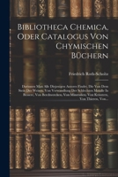 Bibliotheca Chemica, Oder Catalogus Von Chymischen Büchern: Darinnen Man Alle Diejenigen Autores Findet, Die Von Dem Stein Der Weisen, Von Verwandlung ... Von Thieren, Von... (German Edition) 1022599992 Book Cover