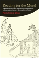 Reading for the Moral: Exemplarity and the Confucian Moral Imagination in Seventeenth-Century Chinese Short Fiction 143846990X Book Cover