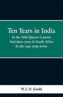 Ten Years in India, in the 16th Queen's Lancers: And Three Years in South Africa, in the Cape Corps Levies.First Afghan Campaign, The Maharatta War, ... Cabul, Buddewal, Sobraon, and Kaffir... 9353298962 Book Cover