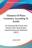 Elements Of Plane Geometry, According To Euclid: As Improved By Simson And Playfair, With Several New Improvements And Additions 1164632035 Book Cover