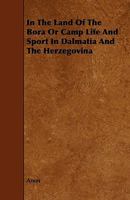 In The Land Of The Bora: Or Camp Life And Sport In Dalmatia And The Herzegovina, 1894-96 1164679910 Book Cover