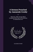 A Sermon Preached by Jaazaniah Crosby ...: March 25, 1860, the Day Which Completed Fifty Years of His Ministry at Charlestown, N.H 1356984088 Book Cover