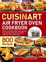 Cuisinart Air Fryer Oven Cookbook for Beginners: 800 Easy and Affordable Recipes for Your Whole Family to Master Cuisinart Air Fryer Oven Effortlessly 1637332637 Book Cover