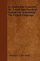 Le Traducteur Francois; Or, A New And Practical System For Translating The French Language 1445578689 Book Cover