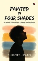 PAINTED IN FOUR SHADES: A Journey Through Love, Longing, and Letting Go B0FJZTMK5J Book Cover