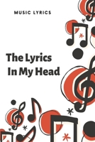The Lyrics In My Head: Music Lyrics Journal & Songwriting Notebook - Songwriter's Diary To Write In (120 Pages, 6 x 9 in) Gift For Musicians, Students, Music Lovers, Kids, Girl, Men (Music Journals) 166026989X Book Cover