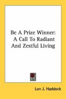 Be A Prize Winner: A Call To Radiant And Zestful Living 1163156523 Book Cover