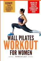 Wall Pilates Workout for Women: Unlock the Secret to Sculpted Strength and Effortless Grace – Elevate Your Fitness Journey Today B0CPCMB5LR Book Cover