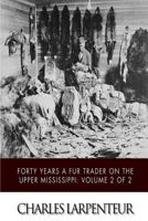 Forty Years a Fur Trader on the Upper Missouri; the Personal Narrative of Charles Larpenteur, 1833-1872;; Volume 2 1511570393 Book Cover