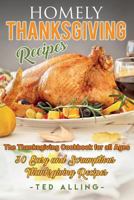 Homely Thanksgiving Recipes - The Thanksgiving Cookbook for all Ages: 30 Easy and Scrumptious Thanksgiving Recipes 1539401219 Book Cover