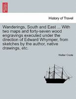 Wanderings, South and East ... With two maps and forty-seven wood engravings executed under the direction of Edward Whymper, from sketches by the author, native drawings, etc. 1241244952 Book Cover
