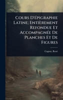 Cours D'Ã(c)pigraphie Latine; Entièrement Refondue Et AccompagnÃ(c)e De Planches Et De Figures (French Edition) 1024470652 Book Cover