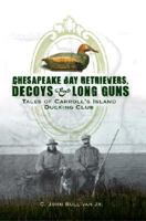 Chesapeake Bay Retrievers, Decoys & Long Guns: Tales of Carroll's Island Ducking Club 1596294620 Book Cover