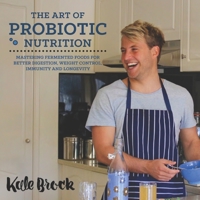 The Art of Probiotic Nutrition: Mastering Fermented Foods for Better Digestion, Weight Control, Immunity & Longevity. B085RPQSRC Book Cover