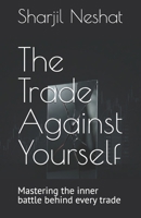 The Trade Against Yourself: Mastering the inner battle behind every trade B0HCZJN2XT Book Cover