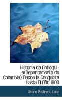 Historia de Antioqui-A Departamento de Colombia Desde La Conquista Hasta El A�o 1900 0559955308 Book Cover
