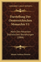 Darstellung Der Oesterreichischen Monarchie V1: Nach Den Neuesten Statistischen Beziehungen (1804) 1166797503 Book Cover