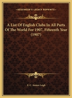 A List Of English Clubs In All Parts Of The World For 1907, Fifteenth Year 112012168X Book Cover