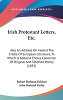 Irish Protestant Letters, Etc.: Also An Address On Ireland The Cradle Of European Literature, To Which Is Added A Choice Collection Of Original And Selected Poetry 1104183579 Book Cover