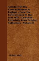 A History Of The Custom-Revenue In England - From The Earliest Times To The Year 1827 - Compiled Exclusively From Original Authorities - Volume II 0469261218 Book Cover