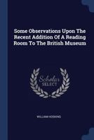 Some Observations Upon the Recent Addition of a Reading Room to the British Museum; With Plans, Sections, and Other Illustrative Documents 1377042626 Book Cover