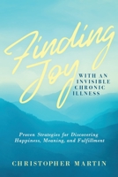 Finding Joy with an Invisible Chronic Illness: Proven Strategies for Discovering Happiness, Meaning, and Fulfillment 0990826953 Book Cover