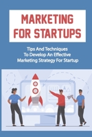 Marketing For Startups: Tips And Techniques To Develop An Effective Marketing Strategy For Startup: Startup Marketing Campaigns B09CKJR2VH Book Cover