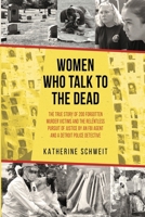 Women Who Talk to the Dead : The True Story of 200 Forgotten Murder Victims and the Relentless Pursuit of Justice by an FBI Agent and Detroit Police Detective 1947635794 Book Cover