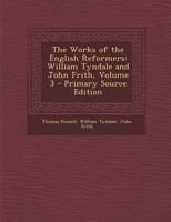 The Works of the English Reformers: William Tyndale and John Frith; Volume 3 1016814631 Book Cover