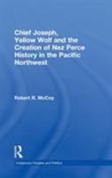 Chief Joseph, Yellow Wolf and the Creation of Nez Perce History in the Pacific Northwest (Indigenous Peoples and Politics) 0415646502 Book Cover