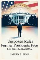 Unspoken Rules Former Presidents Face: Life After the Oval Office: Exploring the Restrictions, Privileges, and Responsibilities They .... B0FHBF5YYS Book Cover