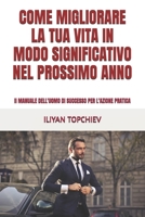 COME MIGLIORARE LA TUA VITA IN MODO SIGNIFICATIVO NEL PROSSIMO ANNO: Il MANUALE DELL'UOMO DI SUCCESSO PER L'AZIONE PRATICA (Pickup Artist) (Italian Edition) B0CPLZJSJP Book Cover
