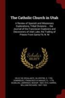 The Catholic Church in Utah: a review of Spanish and missionary explorations, tribal divisions ... the journal of the Franciscan explorers and ... the trailing of priests from Santa Fé, N. M 1176250809 Book Cover