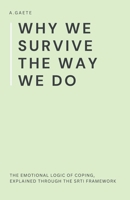 Why We Survive the Way We Do: The Emotional Logic of Coping, Explained Through the SRTI Framework B0FNLPW8S1 Book Cover