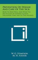 Prevention Of Disease And Care Of The Sick: How To Keep Well And What To Do In Case Of Sudden Illness; Including First Aid To The Injured 0548390665 Book Cover